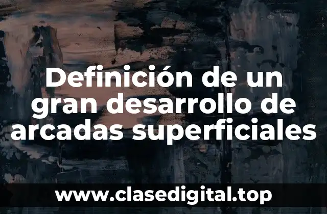 Definición de un gran desarrollo de arcadas superficiales
