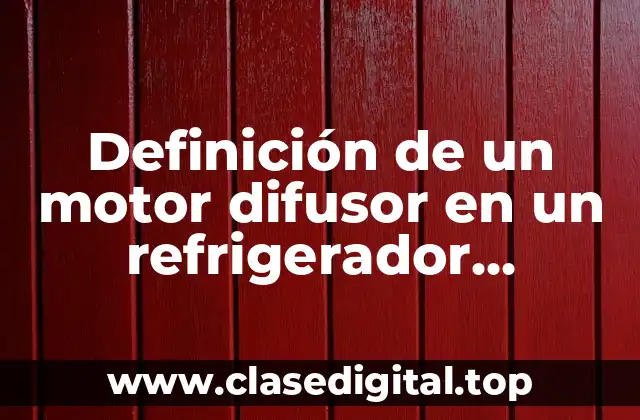 Definición de un motor difusor en un refrigerador domestico