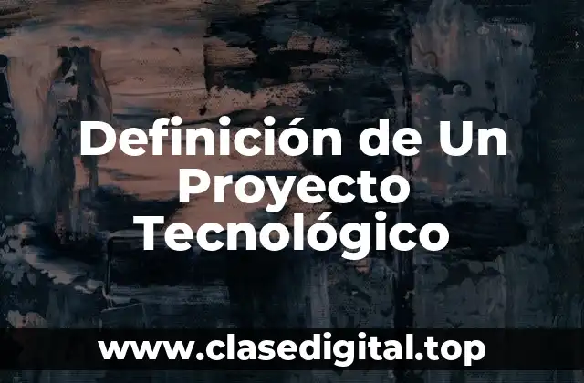 Definición de Un Proyecto Tecnológico