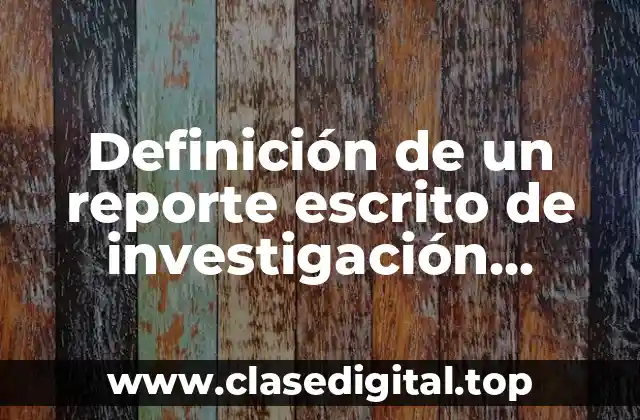 Definición de un reporte escrito de investigación científica