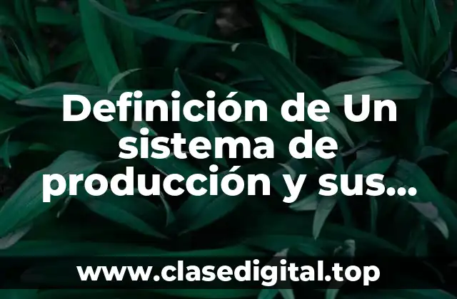 Definición de Un sistema de producción y sus características