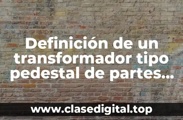 Definición de un transformador tipo pedestal de partes internas