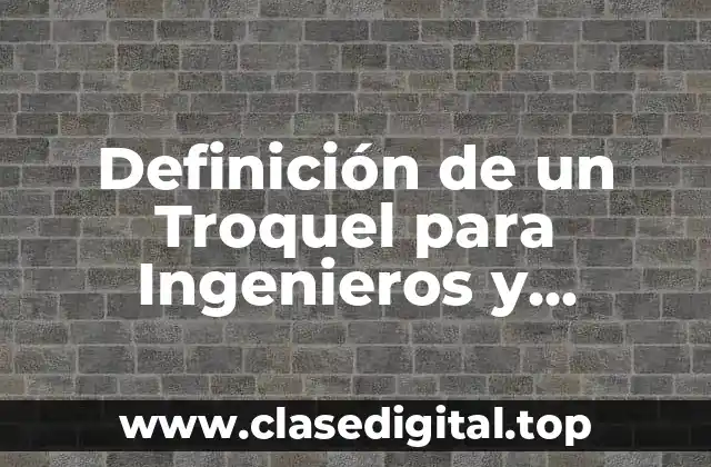 Definición de un Troquel para Ingenieros y Manufactura