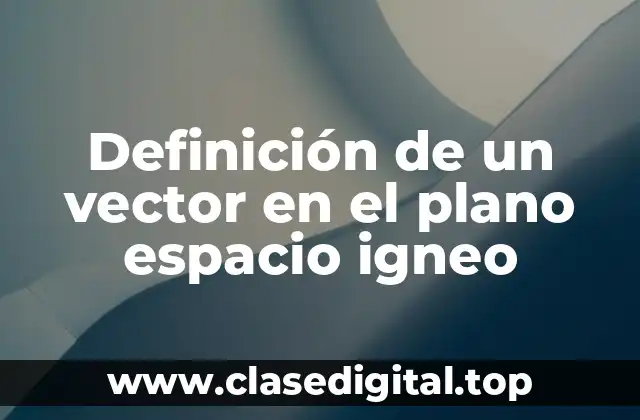 Definición de un vector en el plano espacio igneo