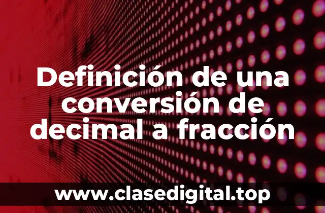 Definición técnica de una conversión de decimal a fracción