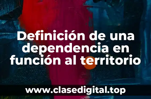 Definición técnica de una dependencia en función al territorio