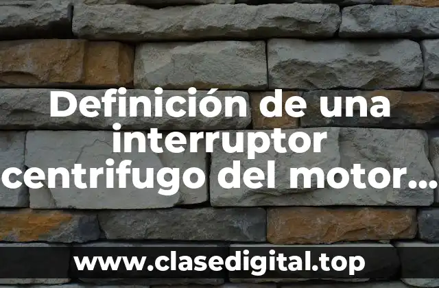 Definición técnica de un interruptor centrifugo del motor eléctrico