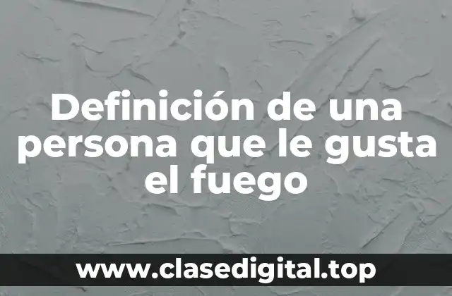 Definición de una persona que le gusta el fuego