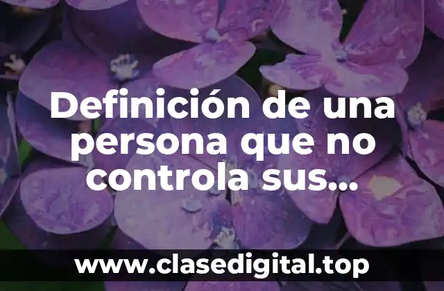 Definición de una persona que no controla sus emociones