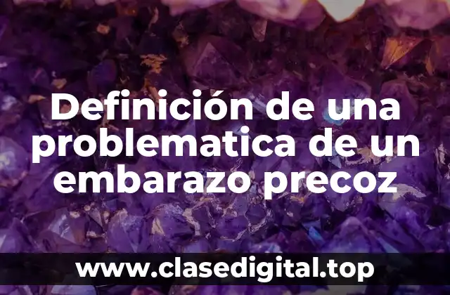 Definición de una problematica de un embarazo precoz