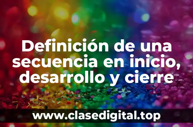 Definición de una secuencia en inicio, desarrollo y cierre