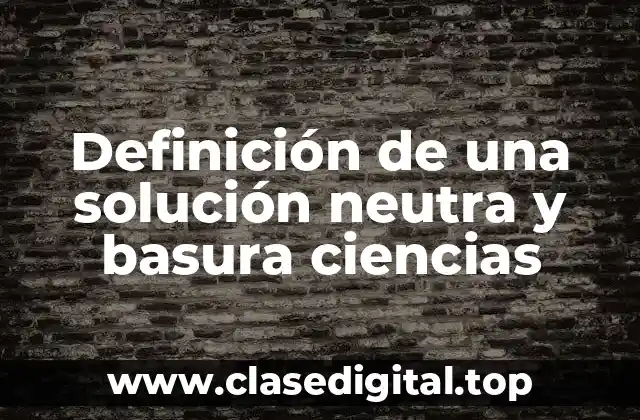 Definición de una solución neutra y basura ciencias