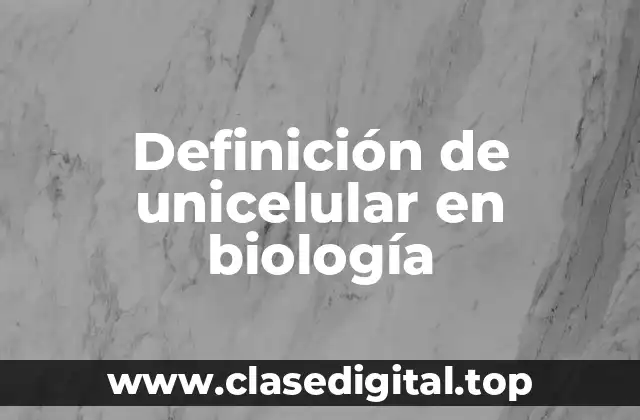 Definición de unicelular en biología