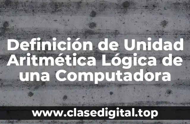 Definición de Unidad Aritmética Lógica de una Computadora