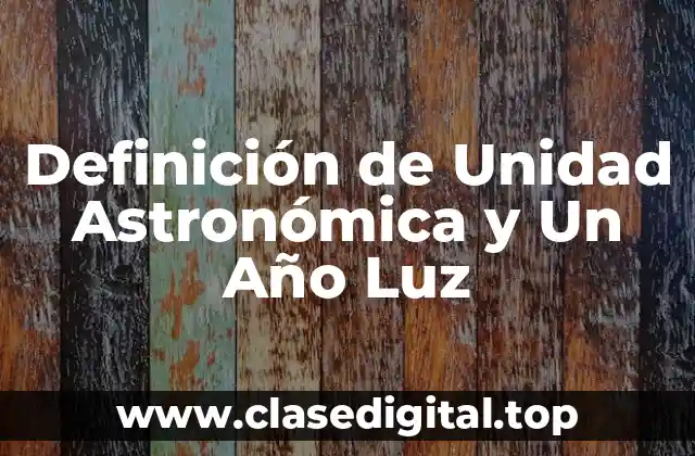 Definición de Unidad Astronómica y Un Año Luz