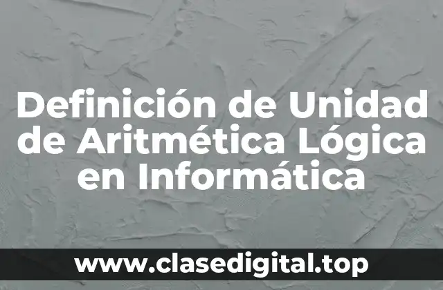 Definición de Unidad de Aritmética Lógica en Informática