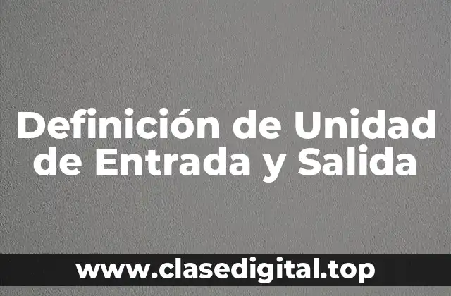 Definición de Unidad de Entrada y Salida