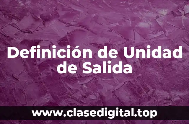 Definición de Unidad de Salida