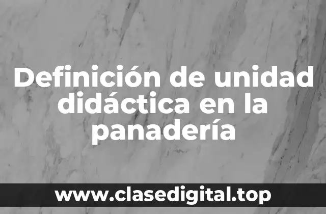 Definición de unidad didáctica en la panadería