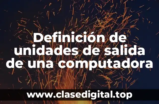Definición de unidades de salida de una computadora