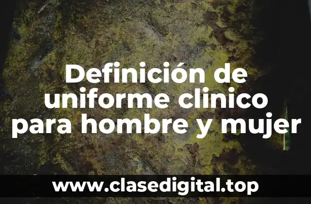 Definición de uniforme clinico para hombre y mujer