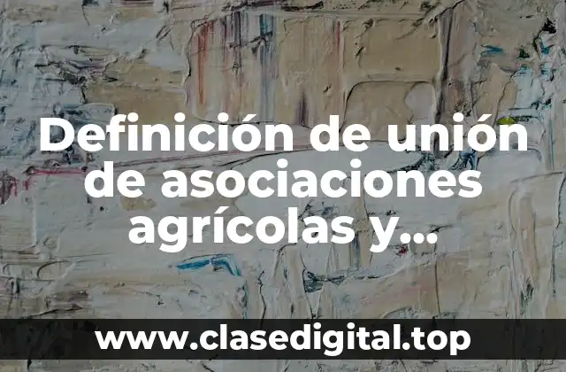 Definición técnica de unión de asociaciones agrícolas y ganaderas