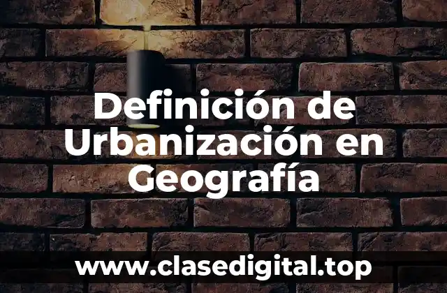 Definición de Urbanización en Geografía