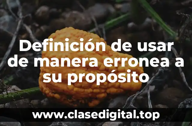 Definición de usar de manera erronea a su propósito