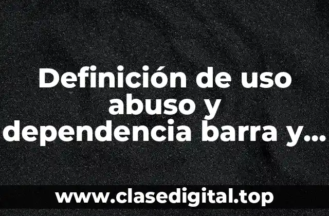 Definición de uso abuso y dependencia barra y diazconti