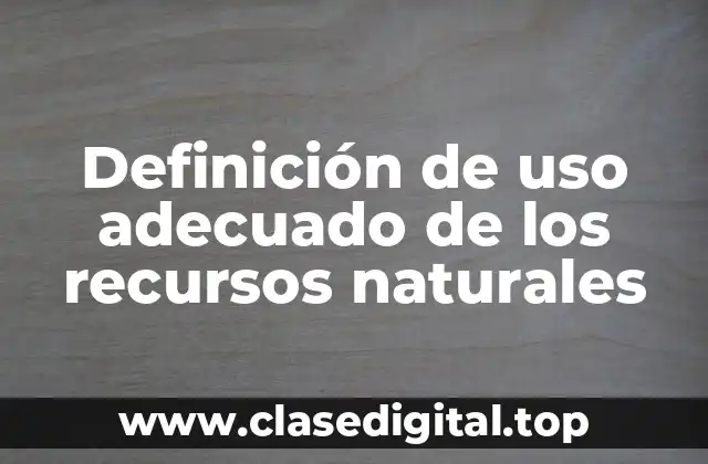 Ejemplos de uso adecuado de los recursos naturales