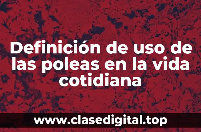 Definición de uso de las poleas en la vida cotidiana