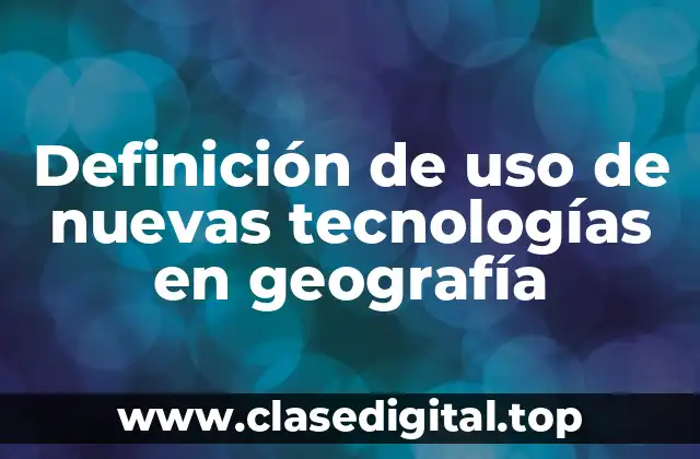 Definición de uso de nuevas tecnologías en geografía