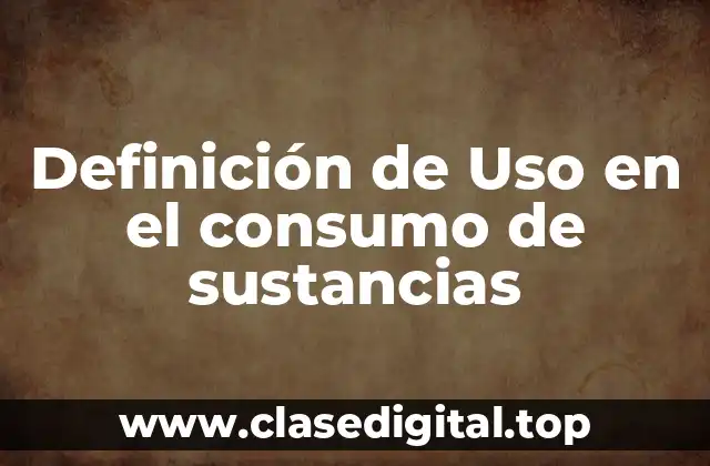 Definición de Uso en el consumo de sustancias