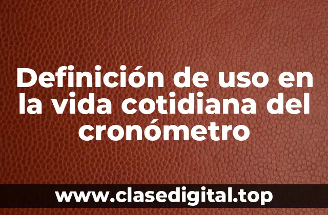 Definición de uso en la vida cotidiana del cronómetro