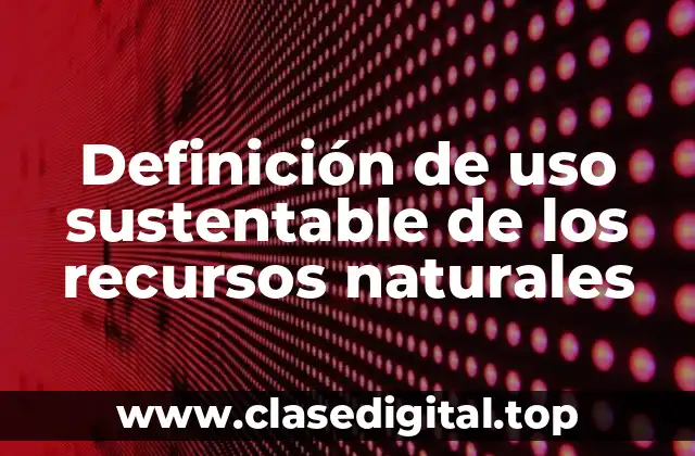 Definición de uso sustentable de los recursos naturales