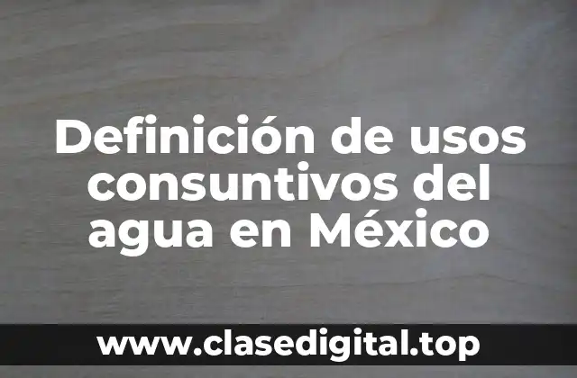 Definición técnica de usos consuntivos del agua en México