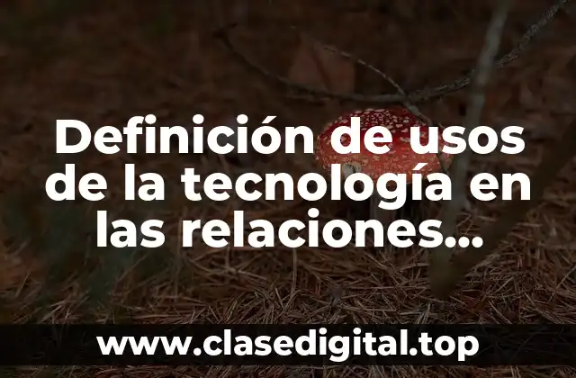 Definición de usos de la tecnología en las relaciones humanas