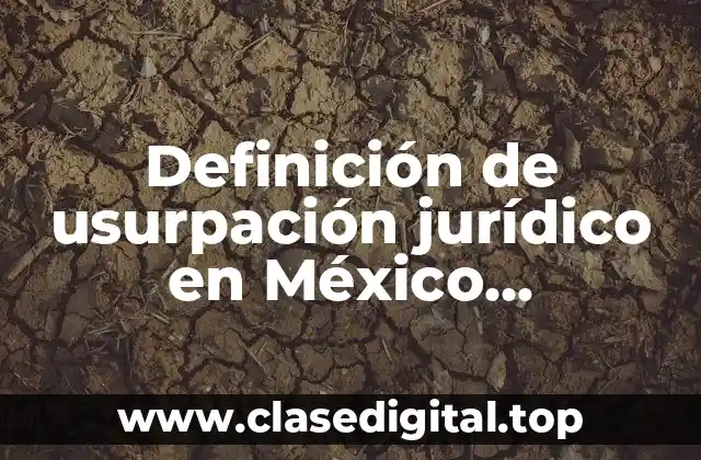 Definición de usurpación jurídico en México actualizado 2018