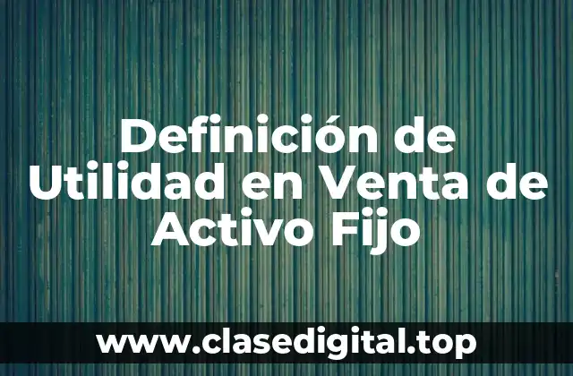 Definición técnica de Utilidad en Venta de Activo Fijo