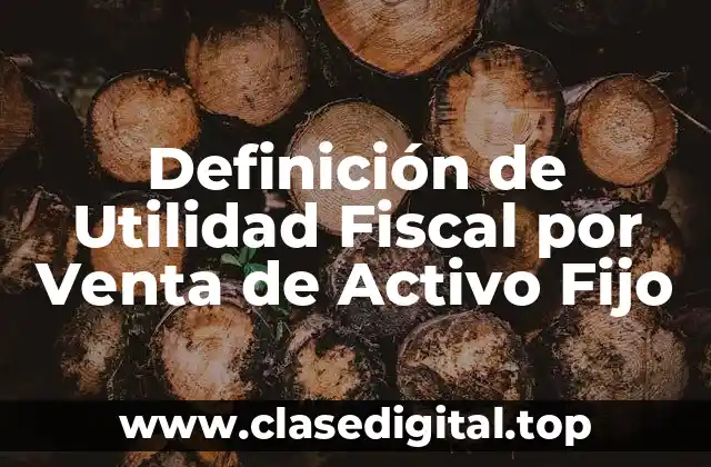 Definición de Utilidad Fiscal por Venta de Activo Fijo