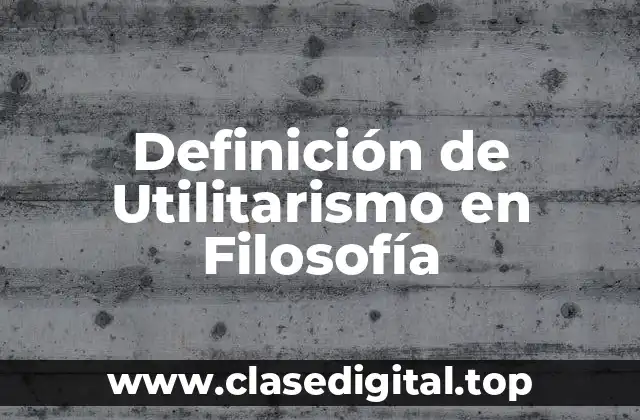 Definición de Utilitarismo en Filosofía