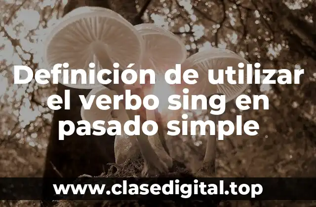 Definición de utilizar el verbo sing en pasado simple