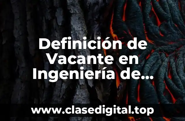 Definición de Vacante en Ingeniería de Materiales y Metales