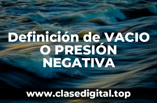 Definición de VACIO O PRESIÓN NEGATIVA