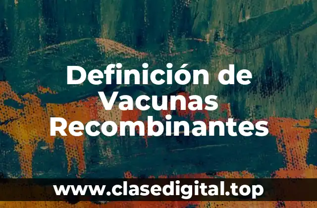 Definición de Vacunas Recombinantes