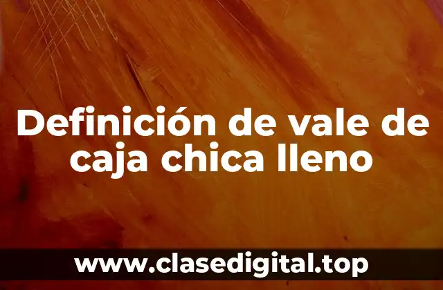 Definición de vale de caja chica lleno