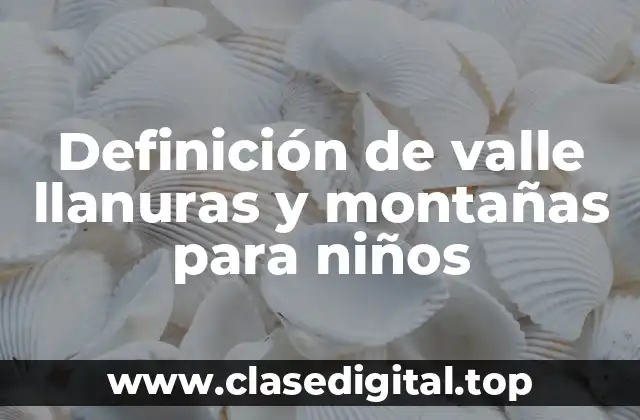 Definición de valle llanuras y montañas para niños