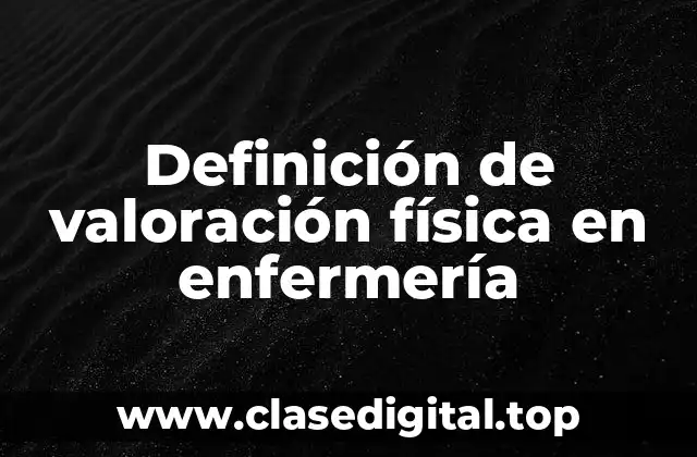 Definición de valoración física en enfermería