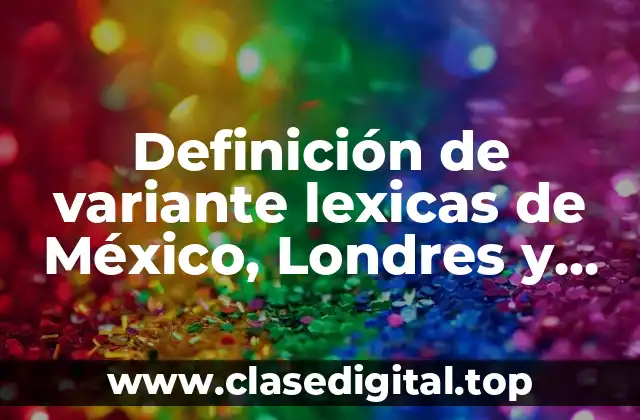 Definición de variante lexicas de México, Londres y Costa Rica