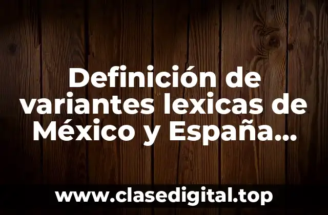 Definición de variantes lexicas de México y España campo semántico
